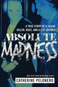 Catherine Pelonero — Absolute Madness: A True Story of a Serial Killer, Race, and a City Divided