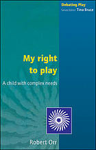 Robert J. Orr — My right to play : a child with complex needs