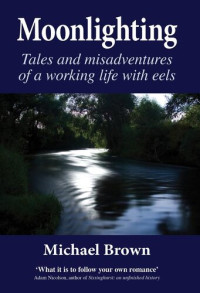 Michael Brown — Moonlighting: Tales and Misadventures of a Working Life with Eels