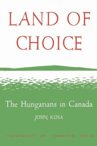 John Kosa — Land of Choice: The Hungarians in Canada