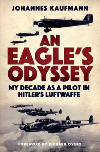 Johannes Kaufmann — An Eagle's Odyssey: My Decade as a Pilot in Hitler's Luftwaffe