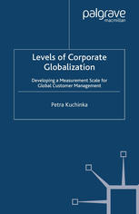 Petra Kuchinka (auth.) — Levels of Corporate Globalization: Developing a Measurement Scale for Global Customer Management