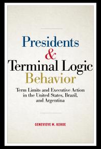 Genevieve M. Kehoe — Presidents and Terminal Logic Behavior : Term Limits and Executive Action in the United States, Brazil, and Argentina