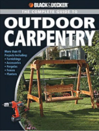 Editors of Creative Publishing, Black & Decker, Black+Decker — Black+Decker • The Complete Guide to Outdoor Carpentry • More than 40 Projects, Including Furnishings, Accessories, Pergolas, Fences, & Planters