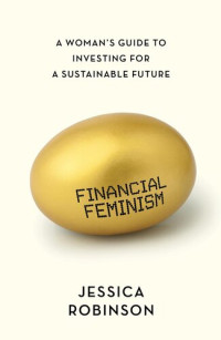 Jessica       Robinson — Financial Feminism: A Woman's Guide to Investing for a Sustainable Future