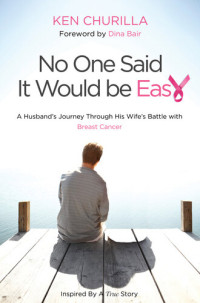 Ken Churilla — No One Said It Would Be Easy: A Husband's Journey Through His Wife's Battle With Breast Cancer