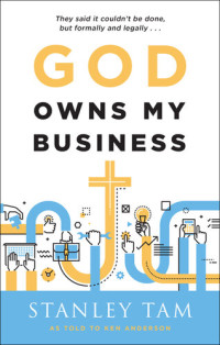 Stanley Tam — God Owns My Business: They Said It Couldn't Be Done, But Formally and Legally...