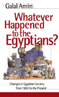 Amin, Galal A — Whatever happened to the Egyptians?: changes in Egyptian society from 1950 to the present