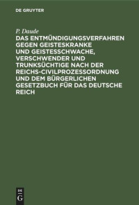 P. Daude — Das Entmündigungsverfahren gegen Geisteskranke und Geistesschwache, Verschwender und Trunksüchtige nach der Reichs-Civilprozeßordnung und dem Bürgerlichen Gesetzbuch für das Deutsche Reich: Für Juristen und Ärzte