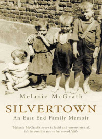 Melanie McGrath — Silvertown: An East End Family Memoir