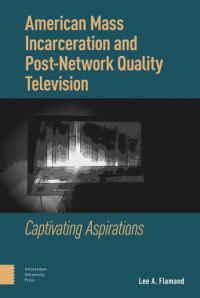 Lee Flamand — American Mass Incarceration and Post-Network Quality Television: Captivating Aspirations