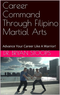Stoops, Dr. Bryan — Career Command Through Filipino Martial Arts: Advance Your Career Like A Warrior!