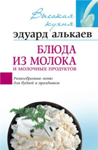 Алькаев Э.Н. — Блюда из молока и молочных продуктов: Разнообразные меню для будней и праздников