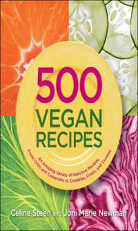 Celine Steen, Joni-Marie Newman — 500 vegan recipes: an amazing variety of delicious recipes, from chilis and casseroles to crumbles, crisps, and cookies