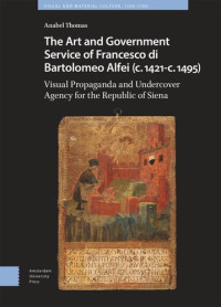 Anabel Thomas — The Art and Government Service of Francesco di Bartolomeo Alfei (c. 1421 - c. 1495): Visual Propaganda and Undercover Agency for the Republic of Siena
