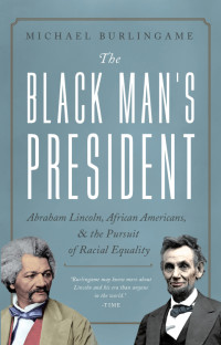 Michael Burlingame — The Black Man's President: Abraham Lincoln, African Americans, and the Pursuit of Racial Equality