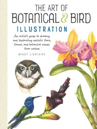 Mindy Lighthipe — The Art of Botanical & Bird Illustration: An Artist's Guide to Drawing and Illustrating Realistic Flora, Fauna, and Botanical Scenes from Nature