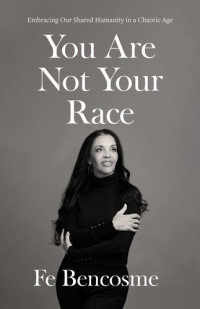 Fe Bencosme — You Are Not Your Race: Embracing Our Shared Humanity in a Chaotic Age