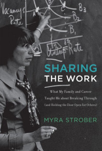 Strober, Myra H — Sharing the work: what my family and career taught me about breaking through (and holding the door open for others)