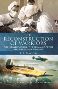 Guinea Pig Club.;Mayhew, Emily R.;McIndoe, Archibald Hector — The reconstruction of warriors: Archibald McIndoe, the Royal Air Force and the Guinea Pig Club