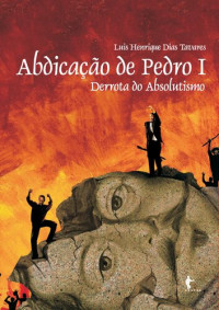 Tavares, Luis Henrique Dias — Abdicação de Pedro I: derrota do absolutismo