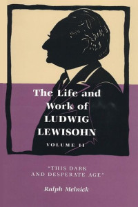 Ralph Melnick — Life and Work of Ludwig Lewisohn, Volume II: This Dark and Desperate Age