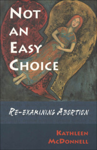 Kathleen McDonnell — Not an Easy Choice: A Feminist Re-Examines Abortion