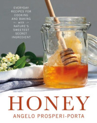 Prosperi-Porta, Angelo — Honey : everyday recipes for cooking and baking with nature's sweetest secret ingredient