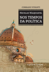 Corrado Vivanti — Nicolau Maquiavel - Nos Tempos da Política