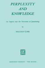 Malcolm Clark (auth.) — Perplexity and Knowledge: An Inquiry into the Structures of Questioning