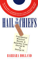 Barbara Holland — Hail to the Chiefs: Presidential Mischief, Morals, Malarky from George W. to George W.