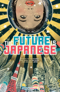 Haikasoru, Pat Cadigan, Toh EnJoe, Project Itoh, Hideyuki Kikuchi, Ken Liu, David Moles, Issui Ogawa, Felicity Savage, Ekaterina Sedia,  Bruce Sterling, Rachel Swirsky, TOBI Hirotaka,  Catherynne M. Valente — The Future is Japanese