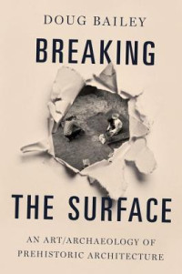 Bailey, Doug — Breaking the surface: an art/archaeology of prehistoric architecture