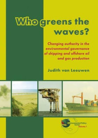 Judith Van Leeuwen — Who Greens the Waves?: Changing Authority in the Environmental Governance of Shipping and Offshore Oil and Gas Production