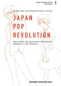 Michiko Mae (editor); Elisabeth Scherer (editor) — Japan-Pop-Revolution: Neue Trends der japanischen Gesellschaft reflektiert in der Popkultur