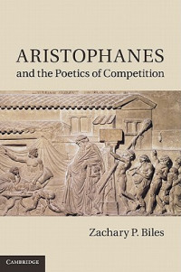 Aristophanes; Biles, Zachary P — Aristophanes and the poetics of competition