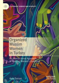 Ayşe Dursun — Organized Muslim Women in Turkey: An Intersectional Approach to Building Women’s Coalitions