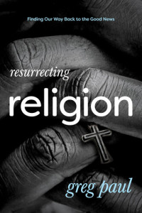 Greg Paul — Resurrecting Religion: Finding Our Way Back to the Good News