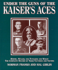 Norman Franks, Hal Giblin — Under the Guns of the Kaiser's Aces: Bohome, Muller, Von Tutschek and Wolff The Complete Record of Their Victories and Victims