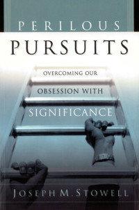 Joseph Stowell — Perilous Pursuits: Overcoming Our Obsession with Significance