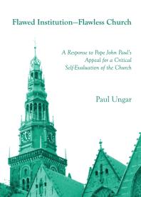 Paul Ungar — Flawed Institution—Flawless Church : A Response to Pope John Paul’s Appeal for a Critical Self-Evaluation of the Church