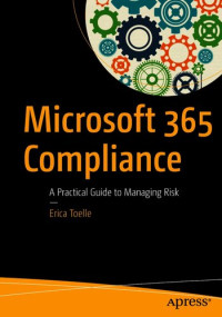 Erica Toelle — Microsoft 365 Compliance: A Practical Guide to Managing Risk