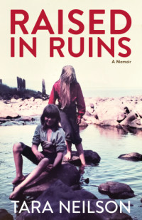 Tara Neilson — Raised in Ruins; A Memoir