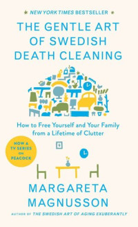 Margareta Magnusson — The Gentle Art of Swedish Death Cleaning: How to Free Yourself and Your Family From a Lifetime of Clutter