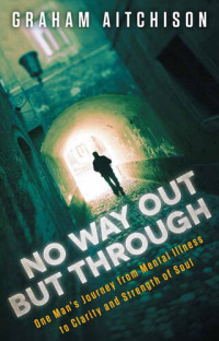 Graham Aitchison — No Way Out But Through: One Man's Journey from Mental Illness to Clarity and Strength of Soul