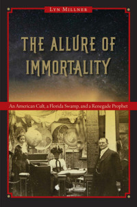 Millner, Lyn — The Allure of Immortality: An American Cult, a Florida Swamp, and a Renegade Prophet