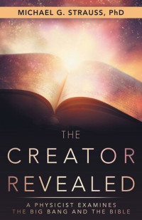 Michael G. Strauss — The Creator Revealed: A Physicist Examines the Big Bang and the Bible