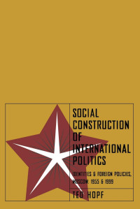 Ted Hopf — Social Construction of Foreign Policy: Identities and Foreign Policies, Moscow, 1955 and 1999