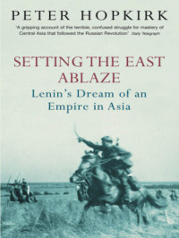 Peter Hopkirk — Setting the East Ablaze: Lenin's Dream of an Empire in Asia