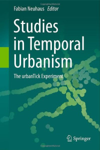 Jeff Kon-Chung Ho (auth.), Fabian Neuhaus (eds.) — Studies in Temporal Urbanism: The urbanTick Experiment